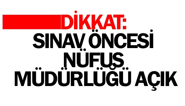 DİKKAT: SINAV ÖNCESİ  NÜFUS MÜDÜRLÜĞÜ AÇIK