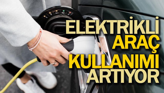 ELEKTRİKLİ ARAÇ  KULLANIMI ARTIYOR