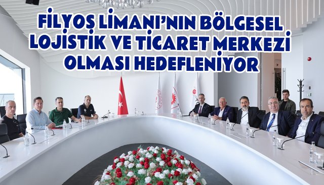 FİLYOS LİMANI’NIN BÖLGESEL LOJİSTİK VE TİCARET MERKEZİ OLMASI HEDEFLENİYOR