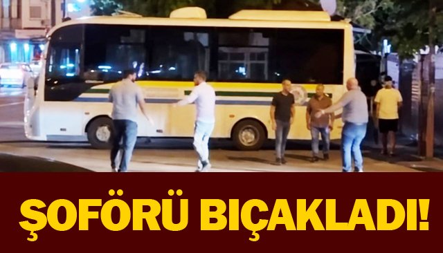 ŞOFÖRÜ BIÇAKLADI!