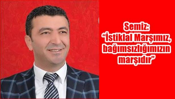 Semiz: ´İstiklal Marşımız, bağımsızlığımızın marşıdır´